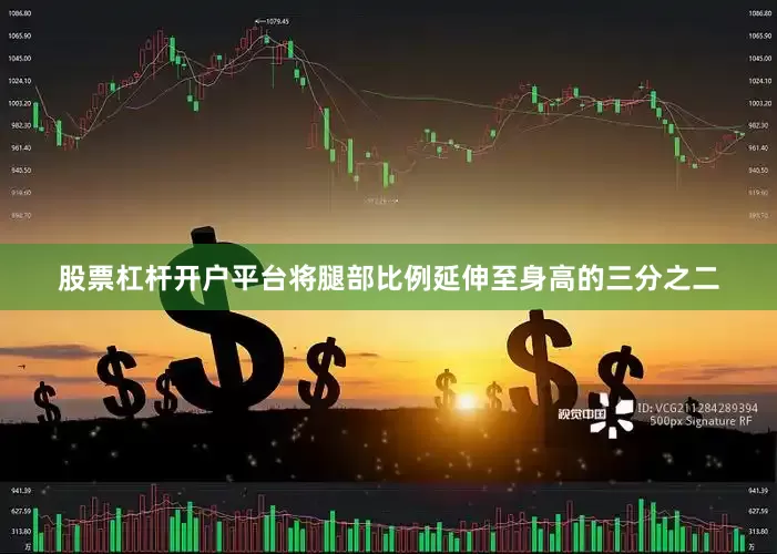 股票杠杆开户平台将腿部比例延伸至身高的三分之二