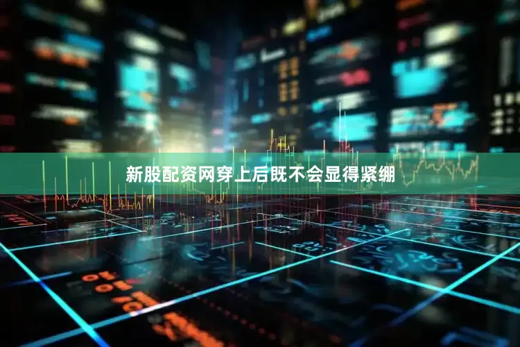 新股配资网穿上后既不会显得紧绷