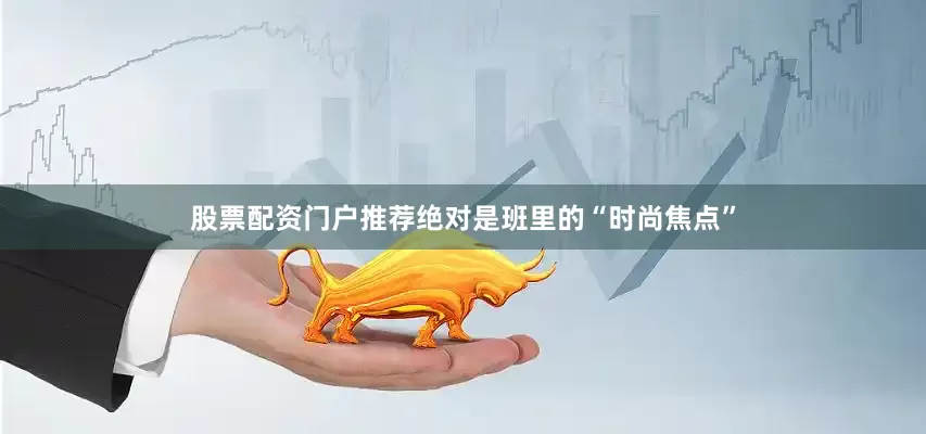 股票配资门户推荐绝对是班里的“时尚焦点”