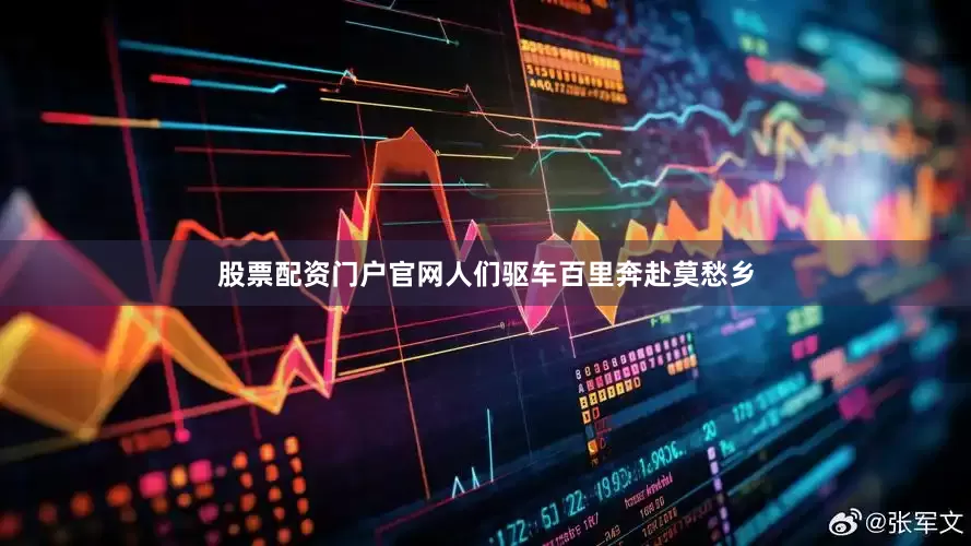 股票配资门户官网人们驱车百里奔赴莫愁乡