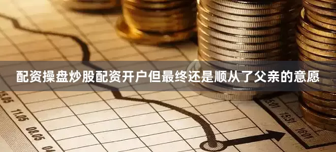 配资操盘炒股配资开户但最终还是顺从了父亲的意愿