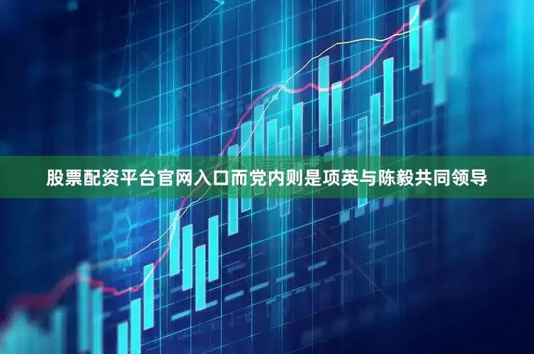 股票配资平台官网入口而党内则是项英与陈毅共同领导