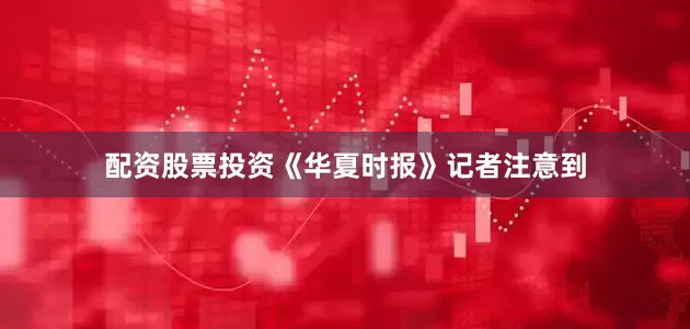 配资股票投资　　《华夏时报》记者注意到