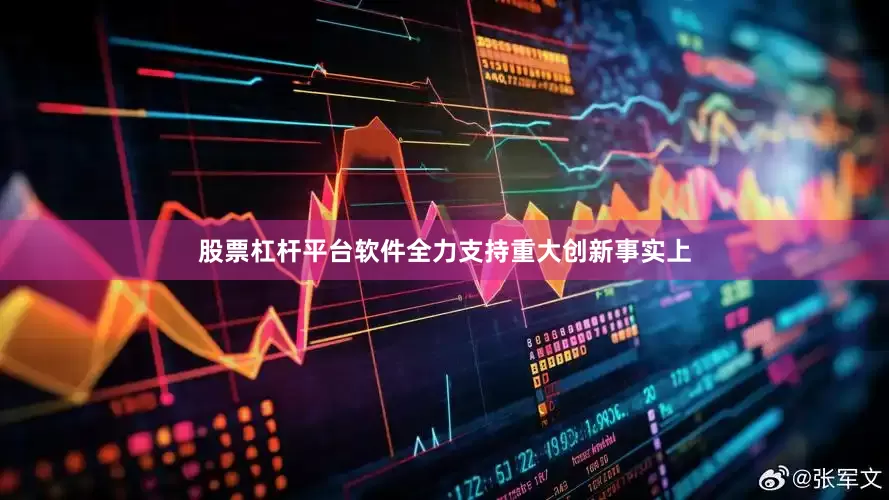 股票杠杆平台软件　　全力支持重大创新　　事实上