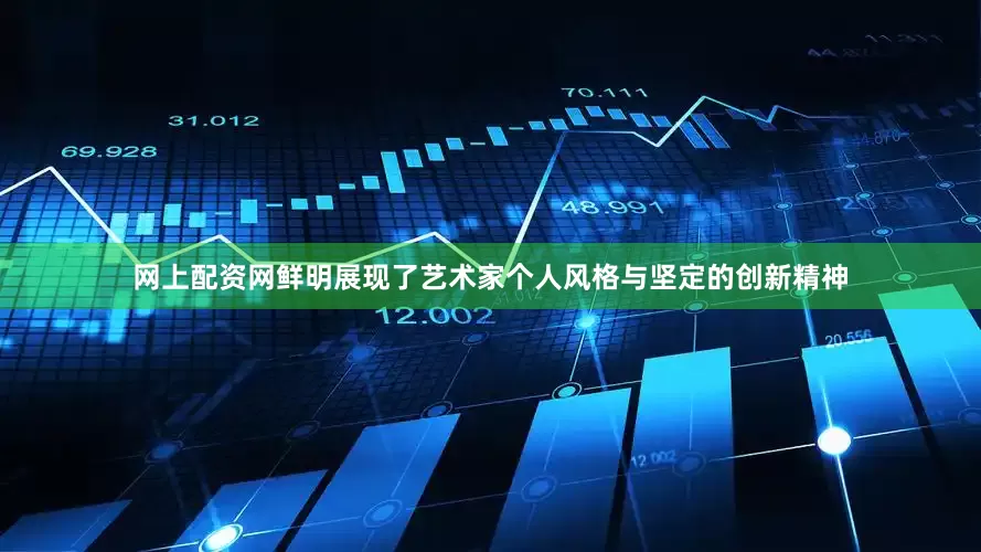 网上配资网鲜明展现了艺术家个人风格与坚定的创新精神