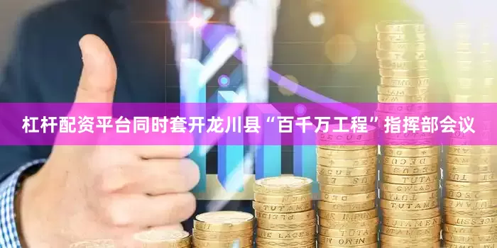 杠杆配资平台同时套开龙川县“百千万工程”指挥部会议