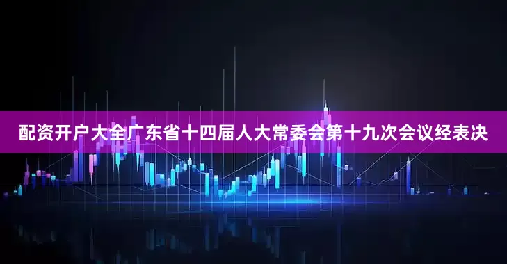 配资开户大全广东省十四届人大常委会第十九次会议经表决