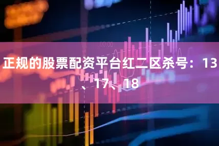 正规的股票配资平台红二区杀号：13、17、18