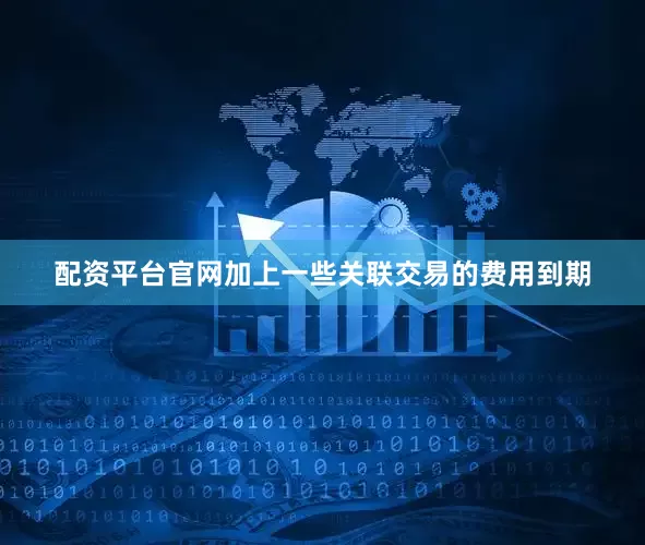 配资平台官网加上一些关联交易的费用到期