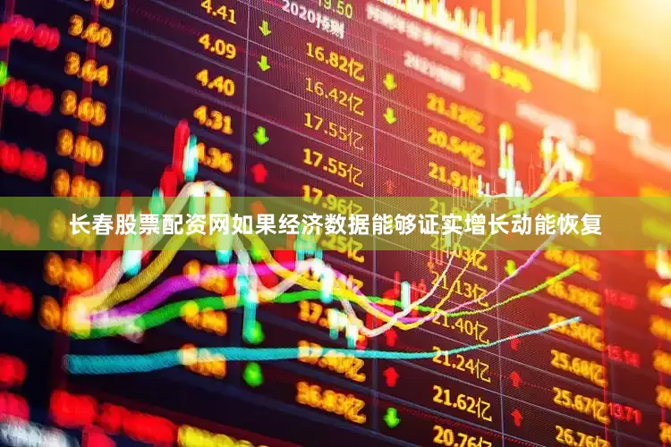 长春股票配资网如果经济数据能够证实增长动能恢复