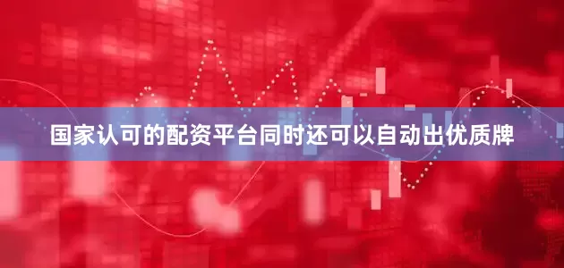 国家认可的配资平台同时还可以自动出优质牌