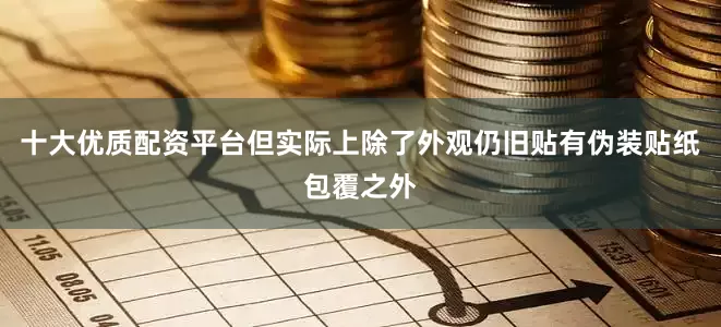 十大优质配资平台但实际上除了外观仍旧贴有伪装贴纸包覆之外