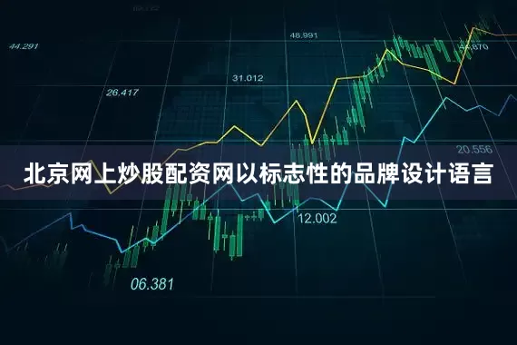 北京网上炒股配资网以标志性的品牌设计语言