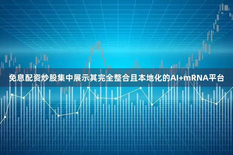 免息配资炒股集中展示其完全整合且本地化的AI+mRNA平台
