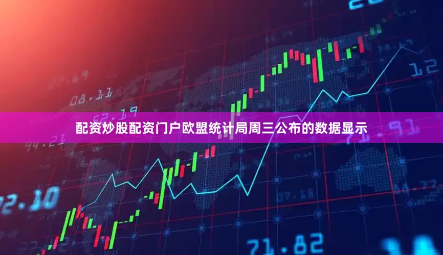配资炒股配资门户欧盟统计局周三公布的数据显示