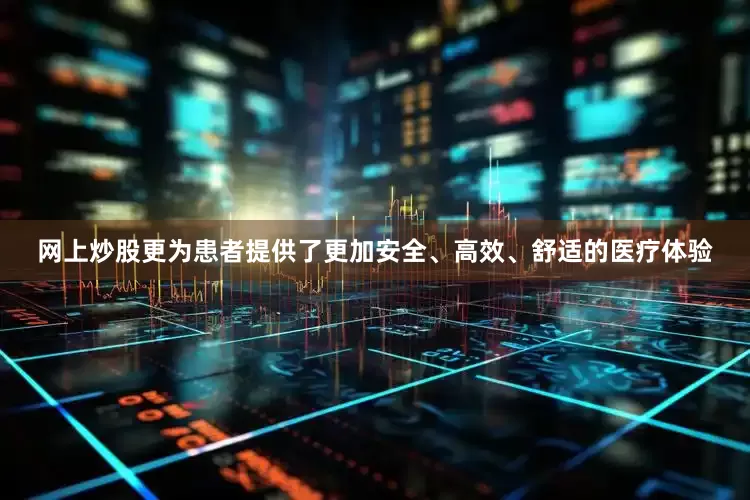 网上炒股更为患者提供了更加安全、高效、舒适的医疗体验