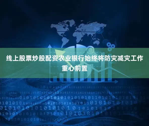 线上股票炒股配资　　农业银行始终将防灾减灾工作重心前置