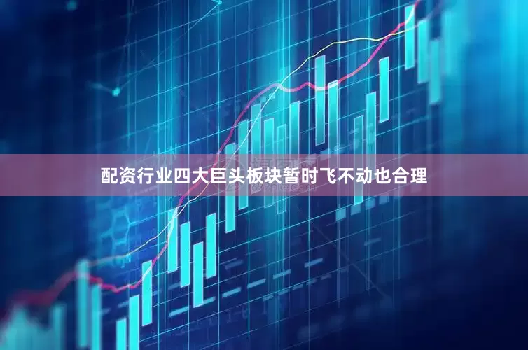 配资行业四大巨头板块暂时飞不动也合理