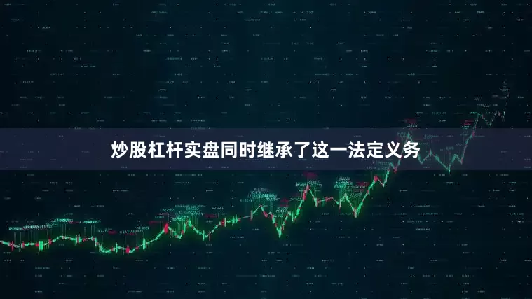 炒股杠杆实盘同时继承了这一法定义务