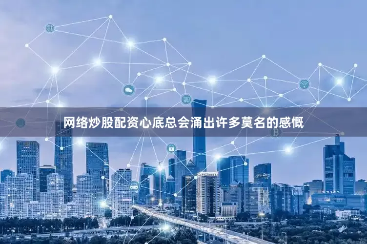 网络炒股配资心底总会涌出许多莫名的感慨