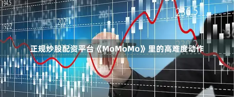正规炒股配资平台《MoMoMo》里的高难度动作