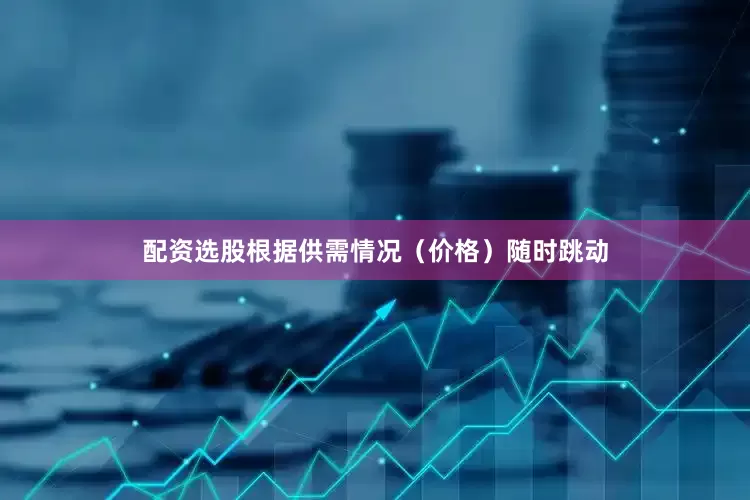 配资选股根据供需情况（价格）随时跳动