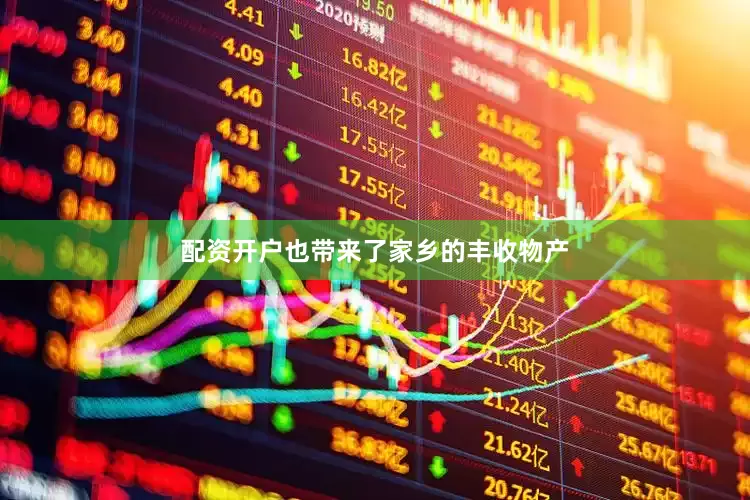 配资开户也带来了家乡的丰收物产