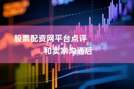 股票配资网平台点评                和卖家沟通后