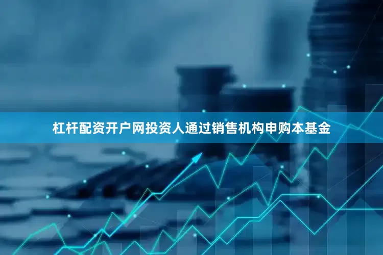 杠杆配资开户网投资人通过销售机构申购本基金