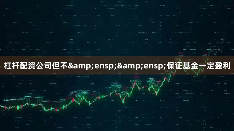 杠杆配资公司但不&ensp;&ensp;保证基金一定盈利