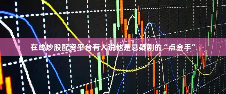 在线炒股配资平台有人说他是悬疑剧的“点金手”