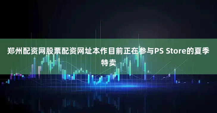 郑州配资网股票配资网址本作目前正在参与PS Store的夏季特卖