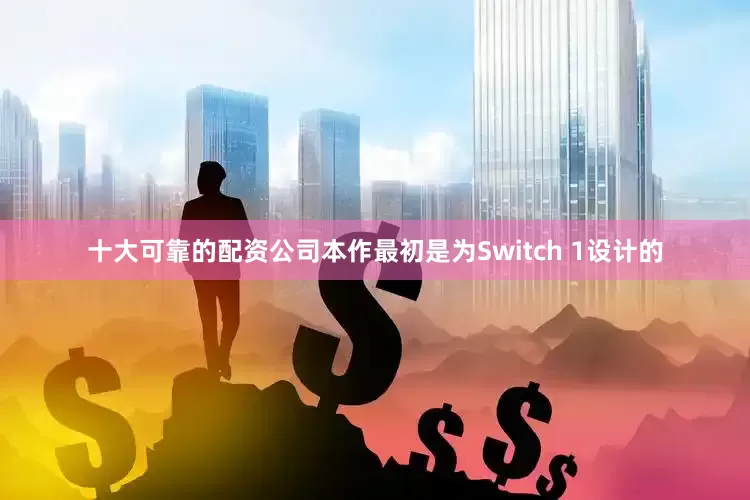 十大可靠的配资公司本作最初是为Switch 1设计的