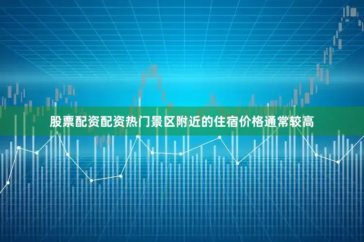 股票配资配资热门景区附近的住宿价格通常较高