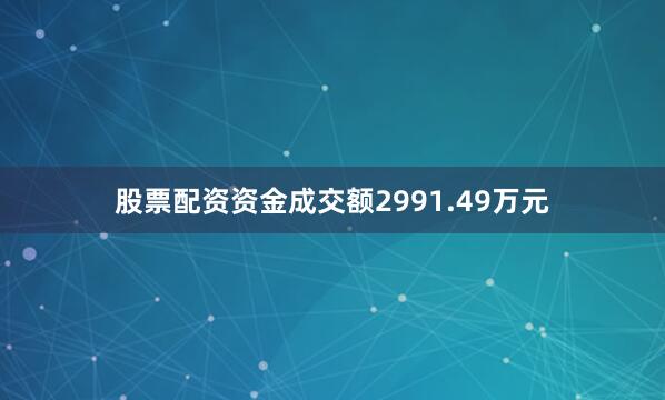 股票配资资金成交额2991.49万元