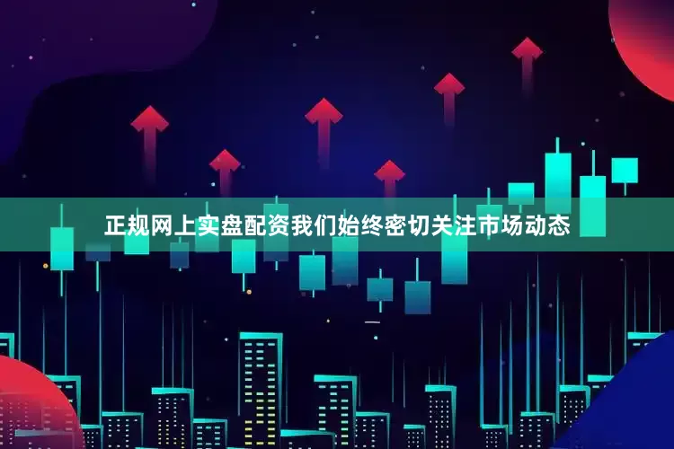 正规网上实盘配资我们始终密切关注市场动态