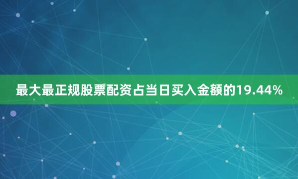 最大最正规股票配资占当日买入金额的19.44%