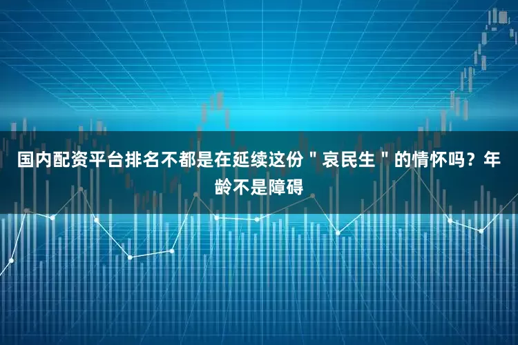 国内配资平台排名不都是在延续这份＂哀民生＂的情怀吗？年龄不是障碍