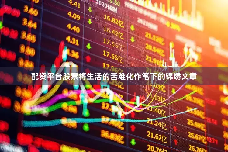 配资平台股票将生活的苦难化作笔下的锦绣文章