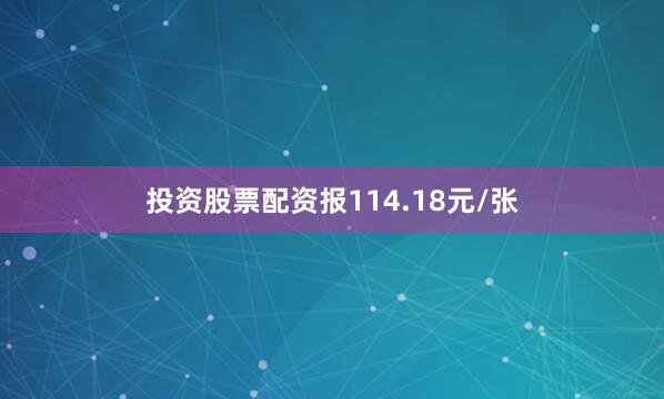 投资股票配资报114.18元/张