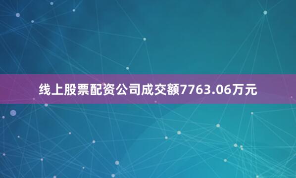 线上股票配资公司成交额7763.06万元