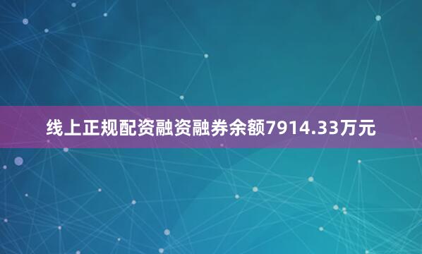 线上正规配资融资融券余额7914.33万元