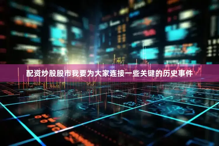 配资炒股股市我要为大家连接一些关键的历史事件