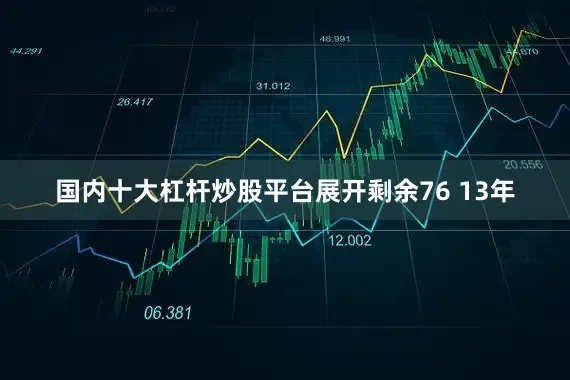 国内十大杠杆炒股平台展开剩余76 13年