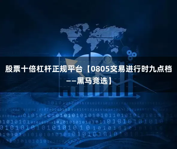 股票十倍杠杆正规平台【0805交易进行时九点档——黑马竞选】