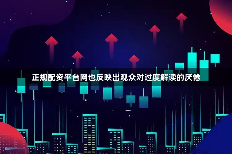 正规配资平台网也反映出观众对过度解读的厌倦