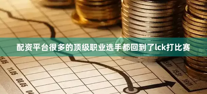 配资平台很多的顶级职业选手都回到了lck打比赛
