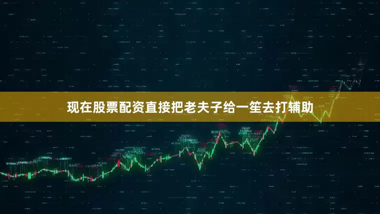 现在股票配资直接把老夫子给一笙去打辅助