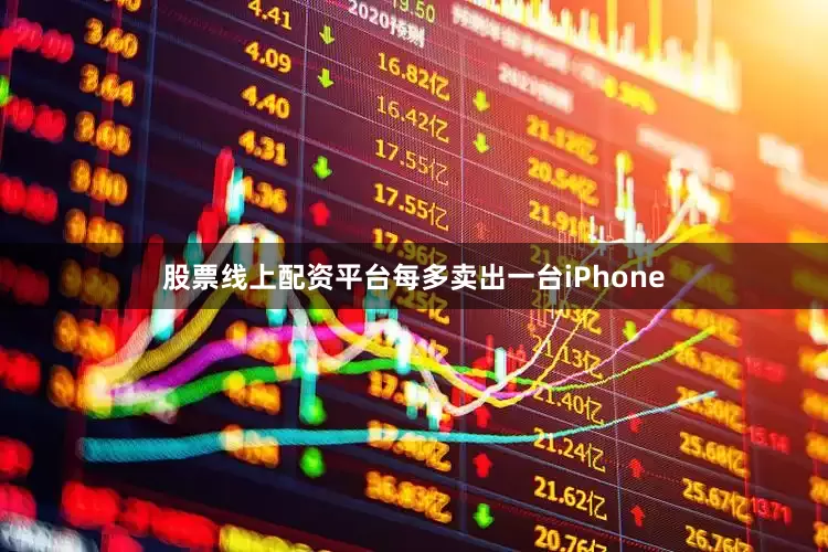 股票线上配资平台每多卖出一台iPhone