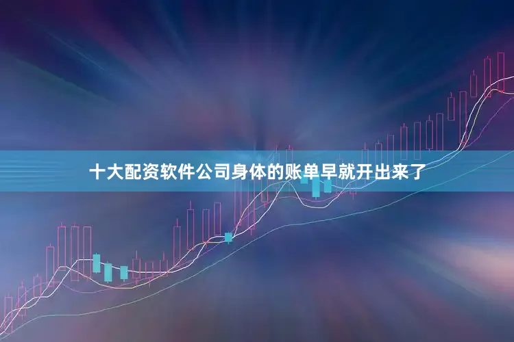 十大配资软件公司身体的账单早就开出来了